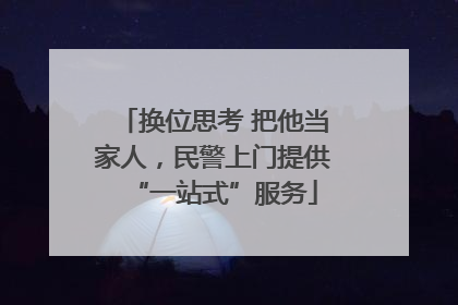 换位思考 把他当家人，民警上门提供“一站式”服务