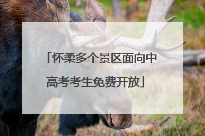 怀柔多个景区面向中高考考生免费开放