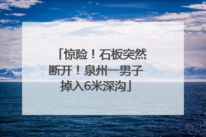 惊险！石板突然断开！泉州一男子掉入6米深沟