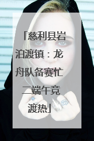 慈利县岩泊渡镇：龙舟队备赛忙 二端午竞渡热