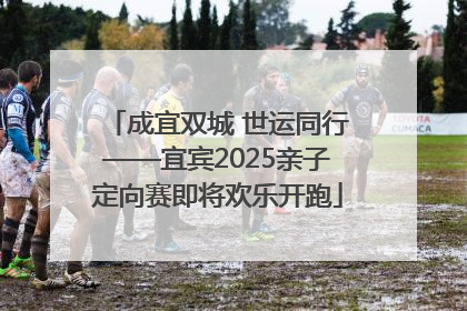 成宜双城 世运同行——宜宾2025亲子定向赛即将欢乐开跑