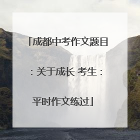 成都中考作文题目：关于成长 考生：平时作文练过