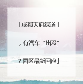 成都天府绿道上，有汽车“出没”？园区最新回应