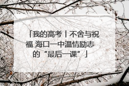 我的高考丨不舍与祝福 海口一中温情励志的“最后一课”