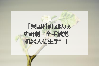 我国科研团队成功研制“全手触觉机器人仿生手”