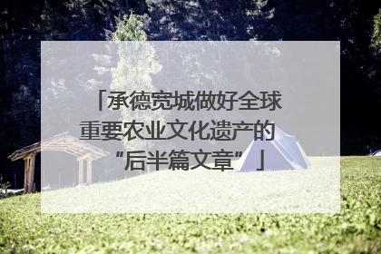 承德宽城做好全球重要农业文化遗产的“后半篇文章”