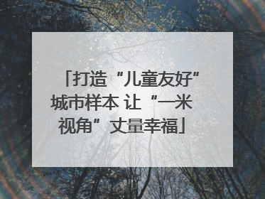 打造“儿童友好”城市样本 让“一米视角”丈量幸福