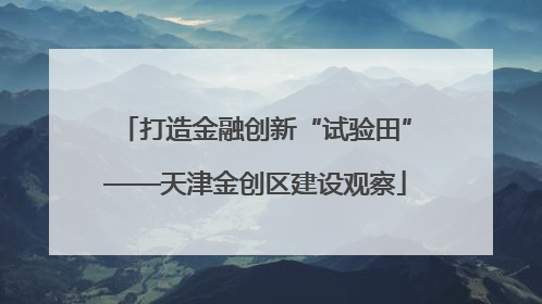 打造金融创新“试验田”——天津金创区建设观察