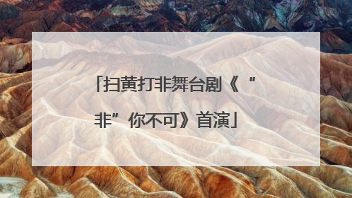 扫黄打非舞台剧《“非”你不可》首演