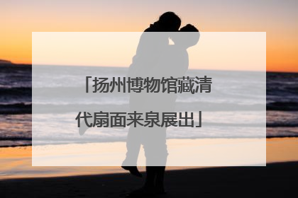 扬州博物馆藏清代扇面来泉展出