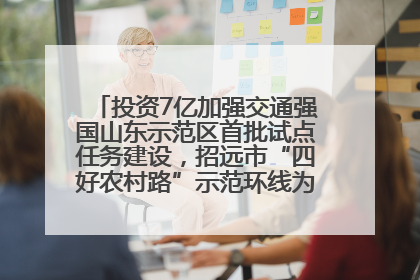 投资7亿加强交通强国山东示范区首批试点任务建设，招远市“四好农村路”示范环线为乡村振兴“开路”