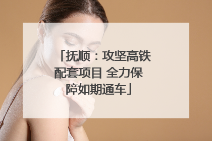 抚顺：攻坚高铁配套项目 全力保障如期通车