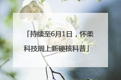 持续至6月1日，怀柔科技周上新硬核科普