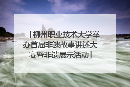 柳州职业技术大学举办首届非遗故事讲述大赛暨非遗展示活动