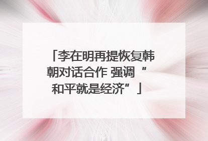 李在明再提恢复韩朝对话合作 强调“和平就是经济”