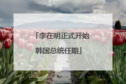 李在明正式开始韩国总统任期