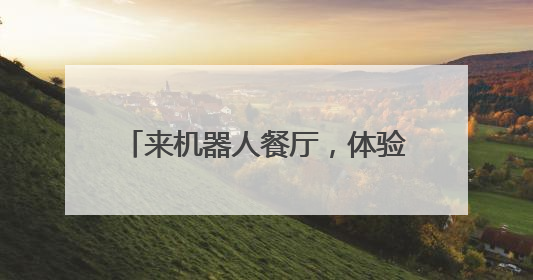 来机器人餐厅，体验“干饭”新选择！