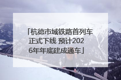 杭德市域铁路首列车正式下线 预计2026年年底建成通车