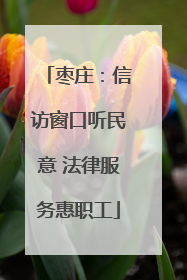 枣庄：信访窗口听民意 法律服务惠职工