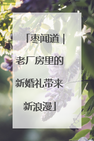 枣闻道｜老厂房里的新婚礼带来新浪漫