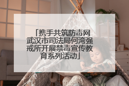 携手共筑防毒网 武汉市司法局何湾强戒所开展禁毒宣传教育系列活动