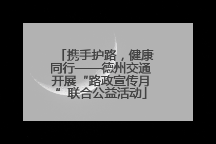 携手护路，健康同行——德州交通开展“路政宣传月”联合公益活动