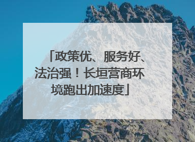 政策优、服务好、法治强！长垣营商环境跑出加速度