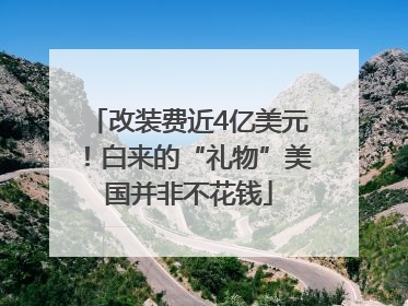 改装费近4亿美元！白来的“礼物”美国并非不花钱