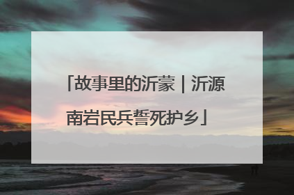 故事里的沂蒙｜沂源南岩民兵誓死护乡