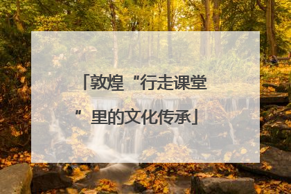 敦煌“行走课堂”里的文化传承