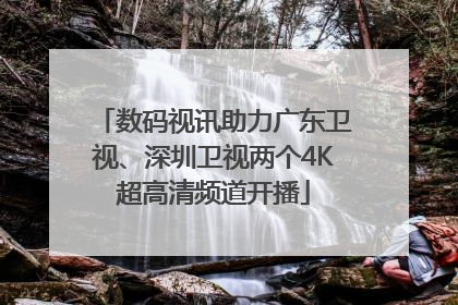数码视讯助力广东卫视、深圳卫视两个4K超高清频道开播