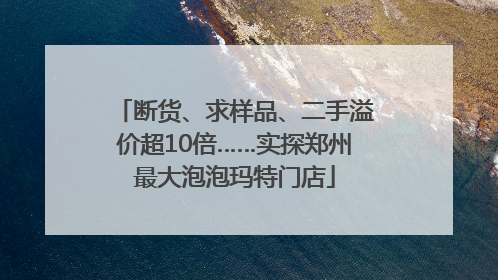 断货、求样品、二手溢价超10倍……实探郑州最大泡泡玛特门店