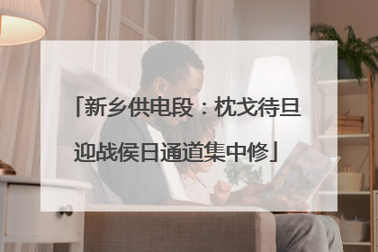 新乡供电段：枕戈待旦迎战侯日通道集中修