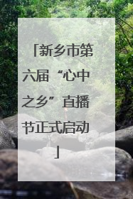 新乡市第六届“心中之乡”直播节正式启动