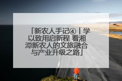 新农人手记④丨学以致用启新程 看湘潭新农人的文旅融合与产业升级之路