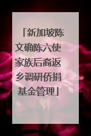 新加坡陈文确陈六使家族后裔返乡调研侨捐基金管理