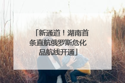 新通道！湖南首条直航俄罗斯危化品航线开通
