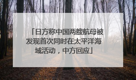 日方称中国两艘航母被发现首次同时在太平洋海域活动，中方回应