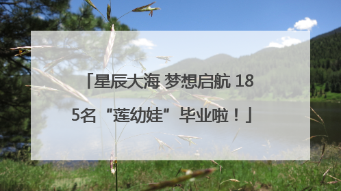 星辰大海 梦想启航 185名“莲幼娃”毕业啦！