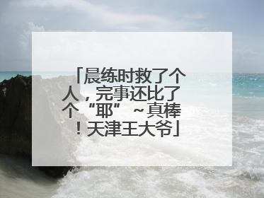 晨练时救了个人，完事还比了个“耶”～真棒！天津王大爷