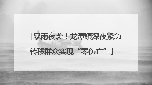 暴雨夜袭！龙潭镇深夜紧急转移群众实现“零伤亡”