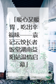 暖心又暖胃，吃出幸福味——袁记云饺长者饭堂湖南益阳站温情启幕