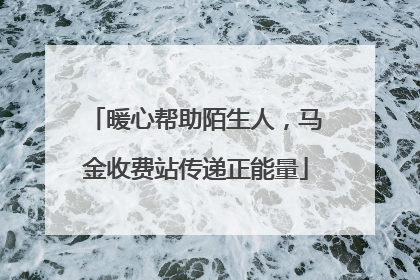 暖心帮助陌生人，马金收费站传递正能量
