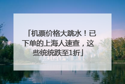 机票价格大跳水！已下单的上海人速查，这些统统跌至1折