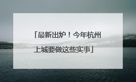 最新出炉！今年杭州上城要做这些实事