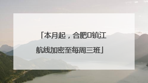 本月起，合肥⇋镇江航线加密至每周三班