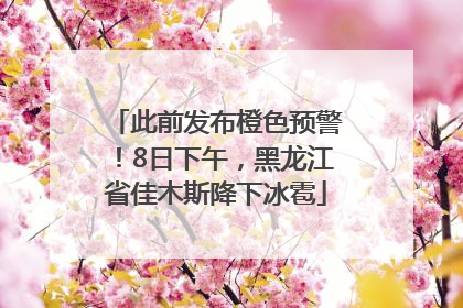此前发布橙色预警！8日下午，黑龙江省佳木斯降下冰雹