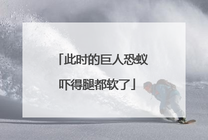此时的巨人恐蚁吓得腿都软了