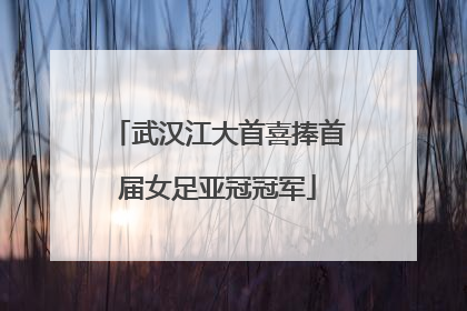 武汉江大首喜捧首届女足亚冠冠军
