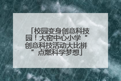 校园变身创意科技园！大窑中心小学“创意科技活动大比拼”点燃科学梦想